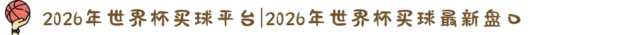 2026年世界杯买球平台|2026年世界杯买球最新盘口